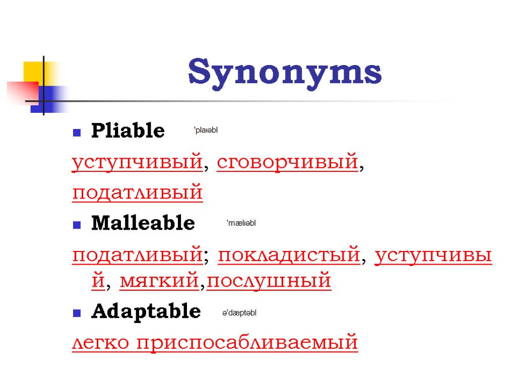 Synonyms Pliable уступчивый, сговорчивый, податливый Malleable податливый; покладистый, уступчивый, мягкий,послушный Adaptable легко приспосабливаемый